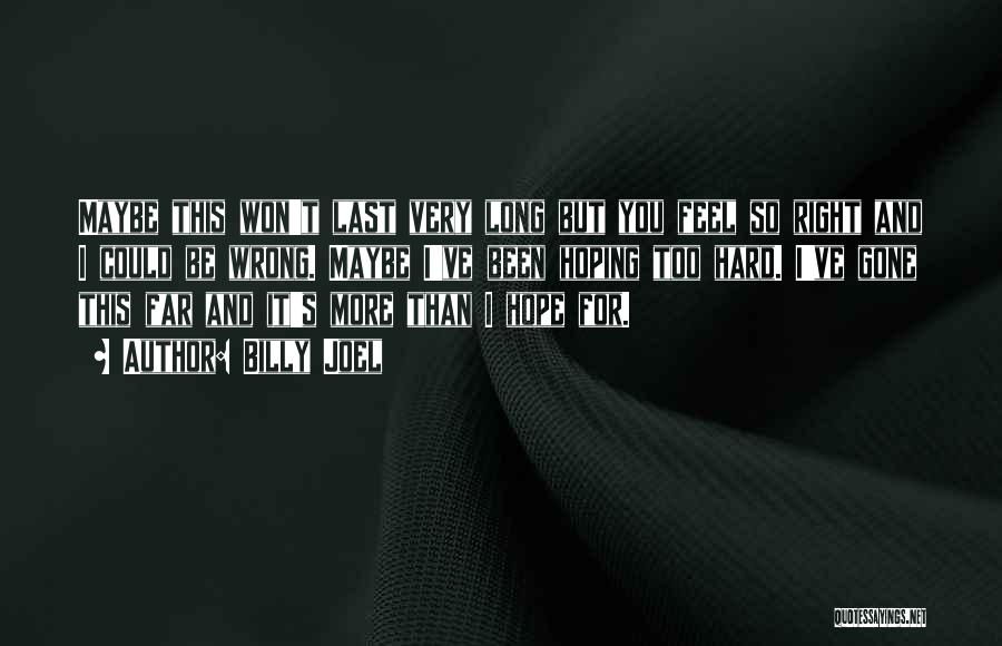 Billy Joel Quotes: Maybe This Won't Last Very Long But You Feel So Right And I Could Be Wrong. Maybe I've Been Hoping