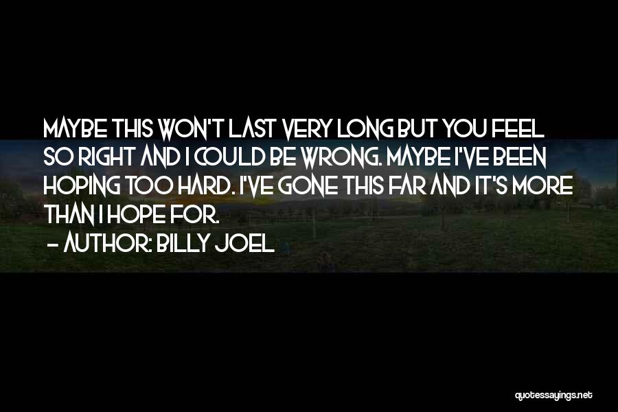 Billy Joel Quotes: Maybe This Won't Last Very Long But You Feel So Right And I Could Be Wrong. Maybe I've Been Hoping