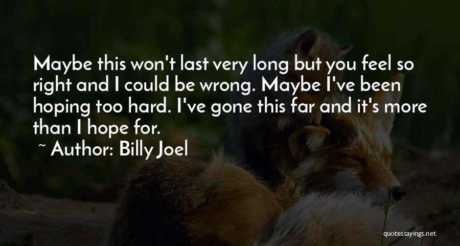 Billy Joel Quotes: Maybe This Won't Last Very Long But You Feel So Right And I Could Be Wrong. Maybe I've Been Hoping