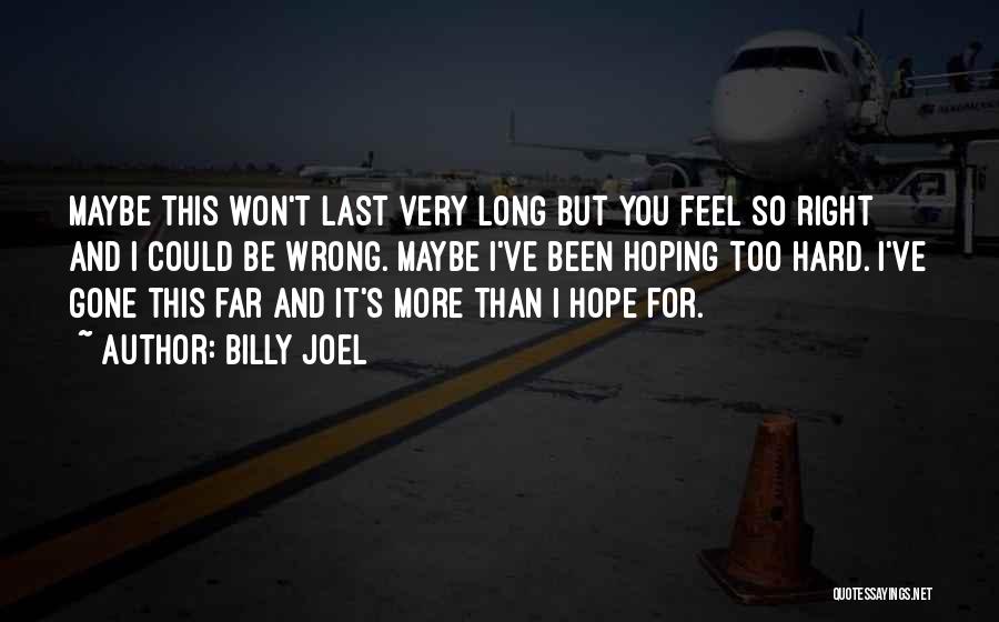 Billy Joel Quotes: Maybe This Won't Last Very Long But You Feel So Right And I Could Be Wrong. Maybe I've Been Hoping
