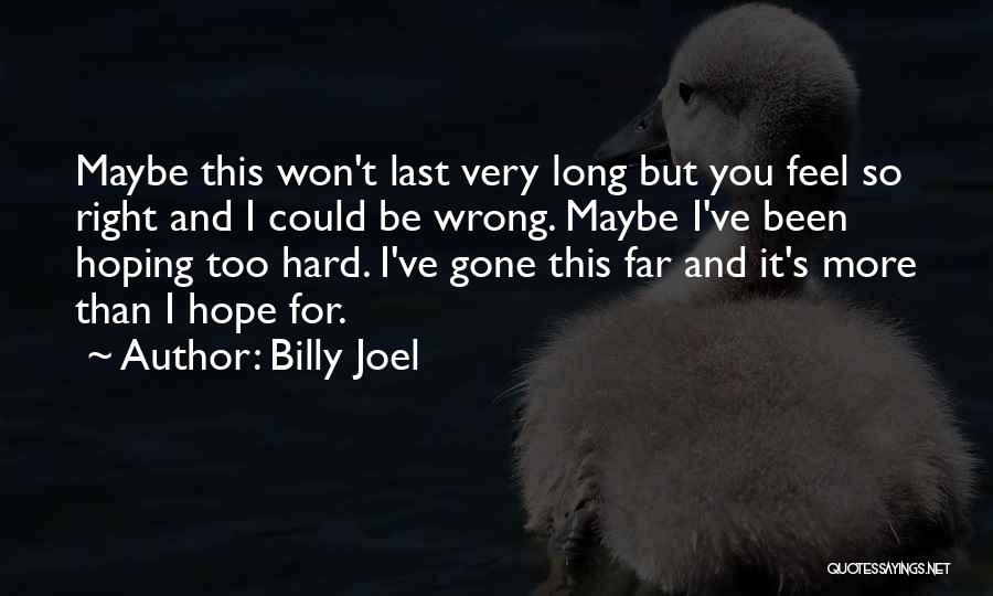 Billy Joel Quotes: Maybe This Won't Last Very Long But You Feel So Right And I Could Be Wrong. Maybe I've Been Hoping