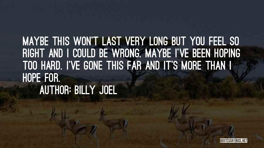 Billy Joel Quotes: Maybe This Won't Last Very Long But You Feel So Right And I Could Be Wrong. Maybe I've Been Hoping