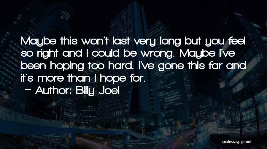 Billy Joel Quotes: Maybe This Won't Last Very Long But You Feel So Right And I Could Be Wrong. Maybe I've Been Hoping