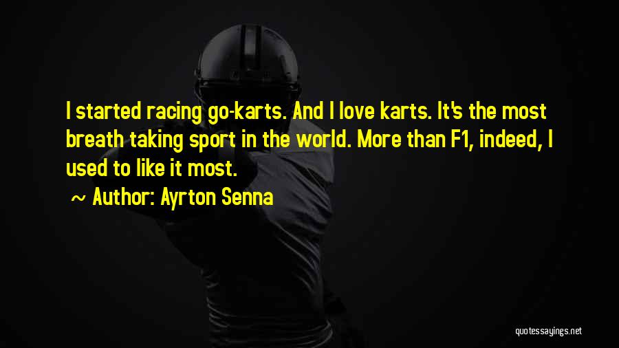Ayrton Senna Quotes: I Started Racing Go-karts. And I Love Karts. It's The Most Breath Taking Sport In The World. More Than F1,