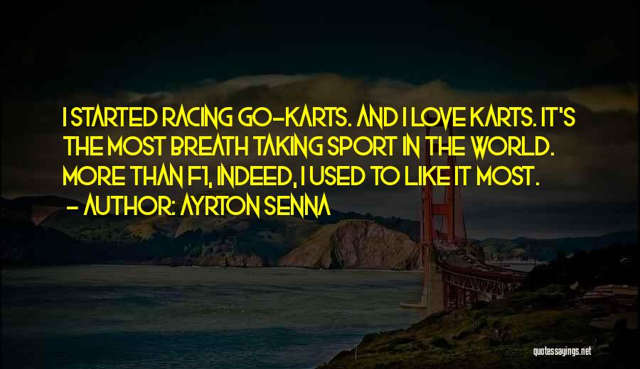 Ayrton Senna Quotes: I Started Racing Go-karts. And I Love Karts. It's The Most Breath Taking Sport In The World. More Than F1,