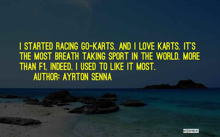 Ayrton Senna Quotes: I Started Racing Go-karts. And I Love Karts. It's The Most Breath Taking Sport In The World. More Than F1,