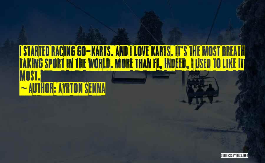 Ayrton Senna Quotes: I Started Racing Go-karts. And I Love Karts. It's The Most Breath Taking Sport In The World. More Than F1,