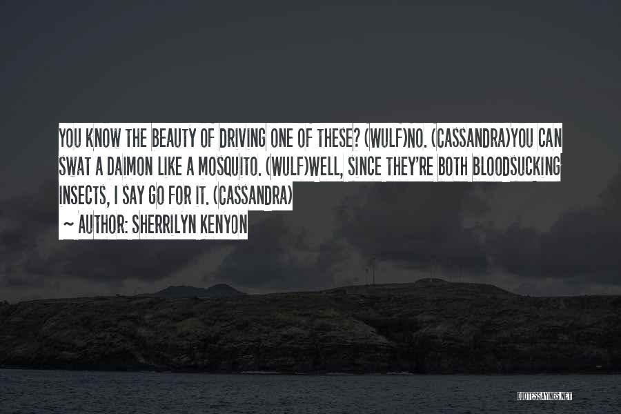 Sherrilyn Kenyon Quotes: You Know The Beauty Of Driving One Of These? (wulf)no. (cassandra)you Can Swat A Daimon Like A Mosquito. (wulf)well, Since