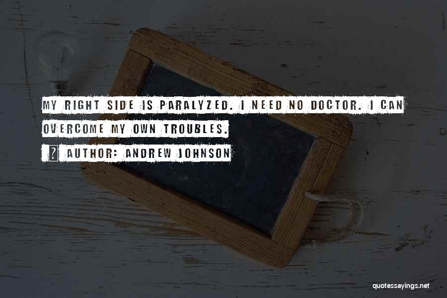 Andrew Johnson Quotes: My Right Side Is Paralyzed. I Need No Doctor. I Can Overcome My Own Troubles.