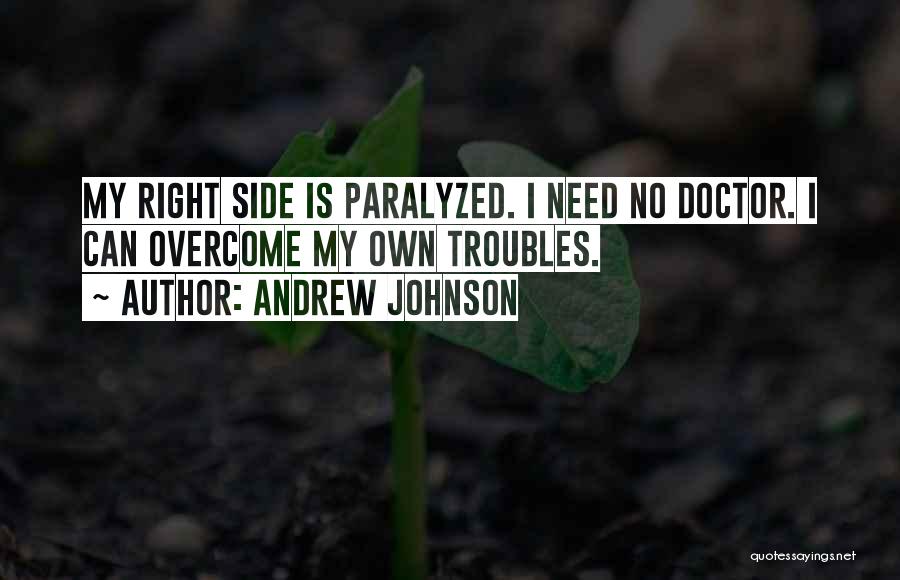Andrew Johnson Quotes: My Right Side Is Paralyzed. I Need No Doctor. I Can Overcome My Own Troubles.