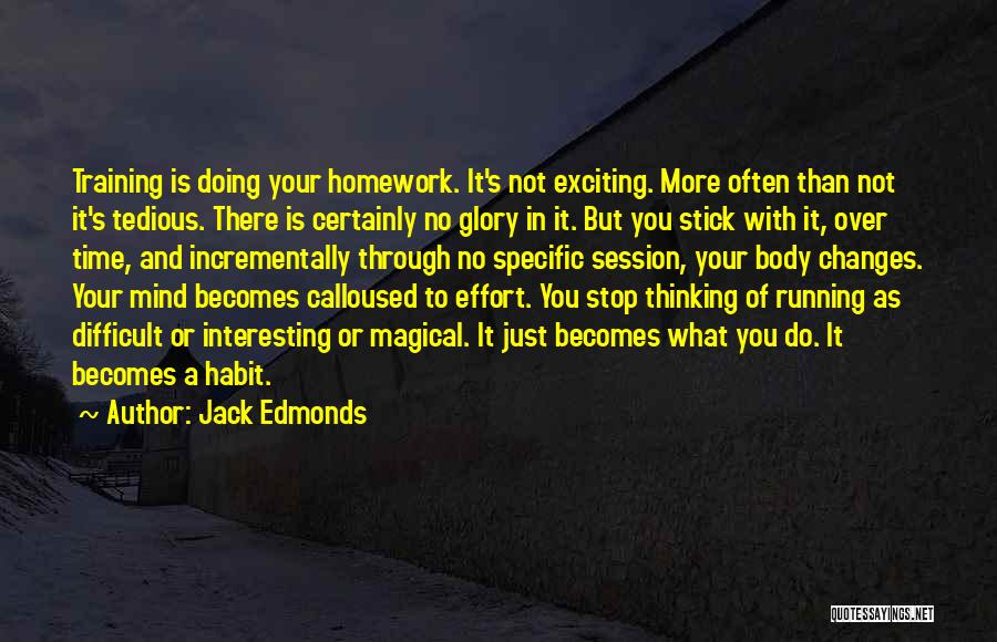 Jack Edmonds Quotes: Training Is Doing Your Homework. It's Not Exciting. More Often Than Not It's Tedious. There Is Certainly No Glory In