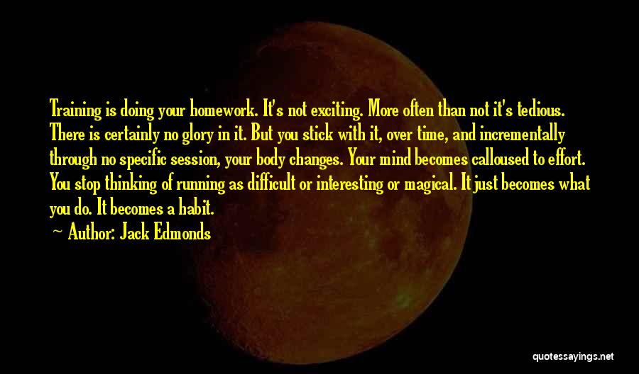 Jack Edmonds Quotes: Training Is Doing Your Homework. It's Not Exciting. More Often Than Not It's Tedious. There Is Certainly No Glory In