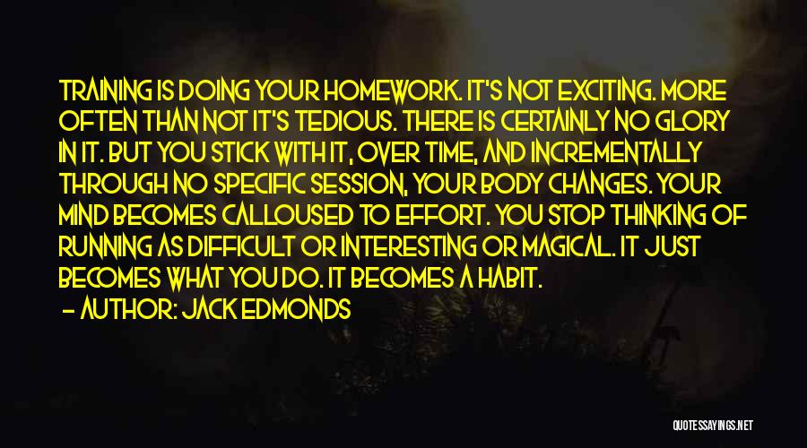 Jack Edmonds Quotes: Training Is Doing Your Homework. It's Not Exciting. More Often Than Not It's Tedious. There Is Certainly No Glory In