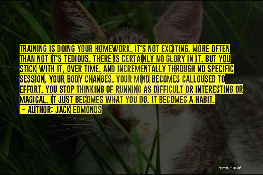 Jack Edmonds Quotes: Training Is Doing Your Homework. It's Not Exciting. More Often Than Not It's Tedious. There Is Certainly No Glory In