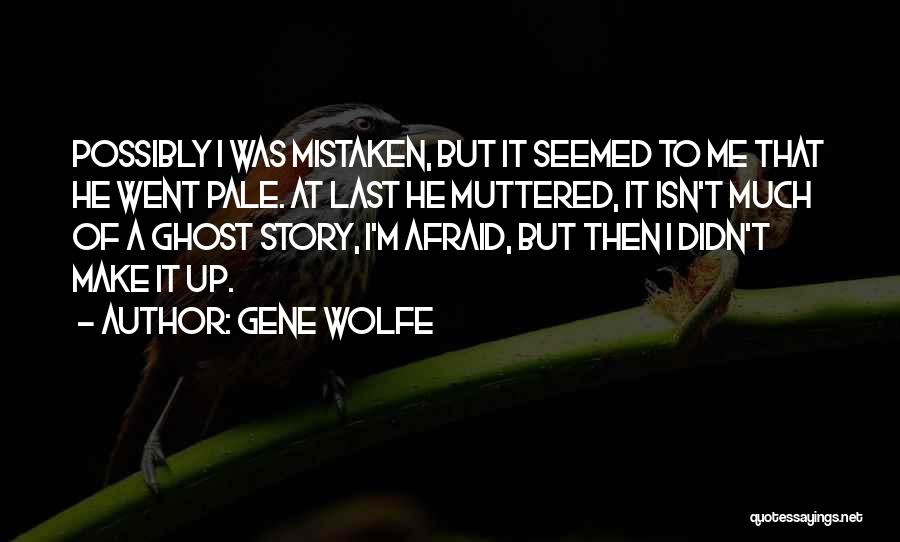 Gene Wolfe Quotes: Possibly I Was Mistaken, But It Seemed To Me That He Went Pale. At Last He Muttered, It Isn't Much