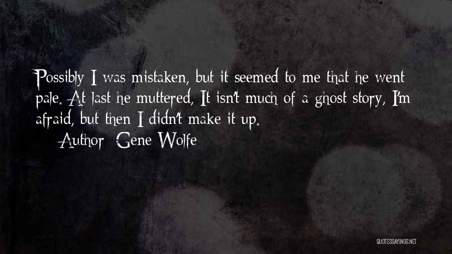 Gene Wolfe Quotes: Possibly I Was Mistaken, But It Seemed To Me That He Went Pale. At Last He Muttered, It Isn't Much