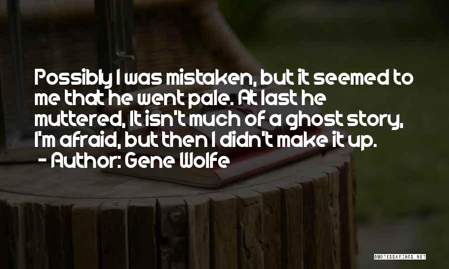 Gene Wolfe Quotes: Possibly I Was Mistaken, But It Seemed To Me That He Went Pale. At Last He Muttered, It Isn't Much