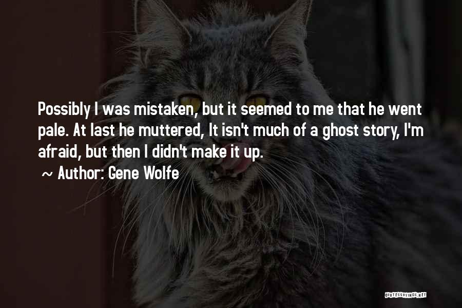 Gene Wolfe Quotes: Possibly I Was Mistaken, But It Seemed To Me That He Went Pale. At Last He Muttered, It Isn't Much