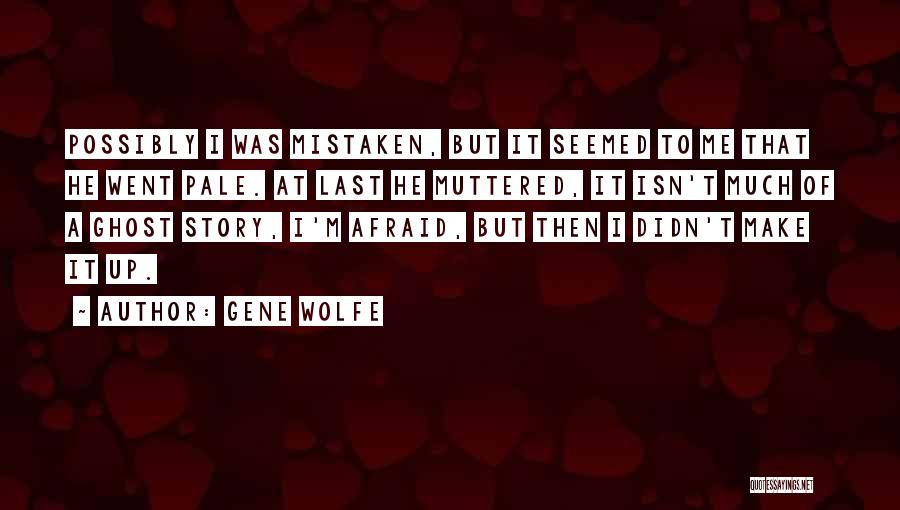 Gene Wolfe Quotes: Possibly I Was Mistaken, But It Seemed To Me That He Went Pale. At Last He Muttered, It Isn't Much