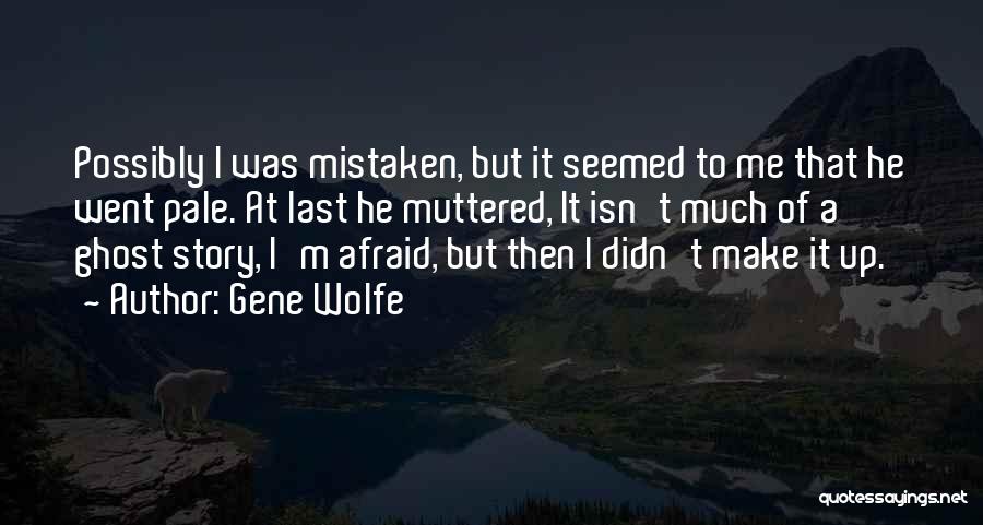 Gene Wolfe Quotes: Possibly I Was Mistaken, But It Seemed To Me That He Went Pale. At Last He Muttered, It Isn't Much