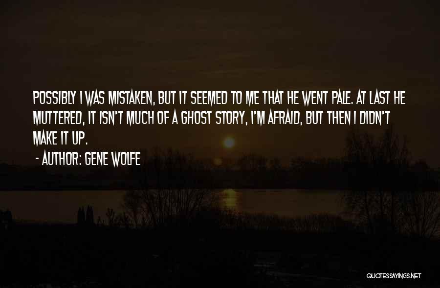 Gene Wolfe Quotes: Possibly I Was Mistaken, But It Seemed To Me That He Went Pale. At Last He Muttered, It Isn't Much