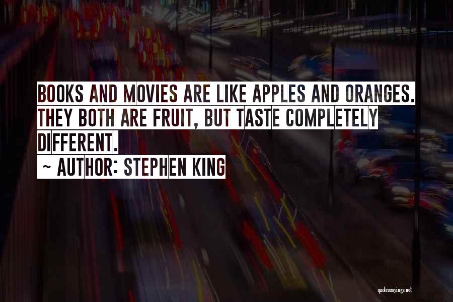 Stephen King Quotes: Books And Movies Are Like Apples And Oranges. They Both Are Fruit, But Taste Completely Different.