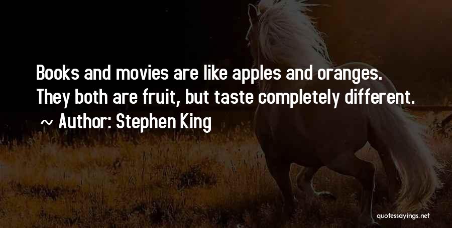 Stephen King Quotes: Books And Movies Are Like Apples And Oranges. They Both Are Fruit, But Taste Completely Different.