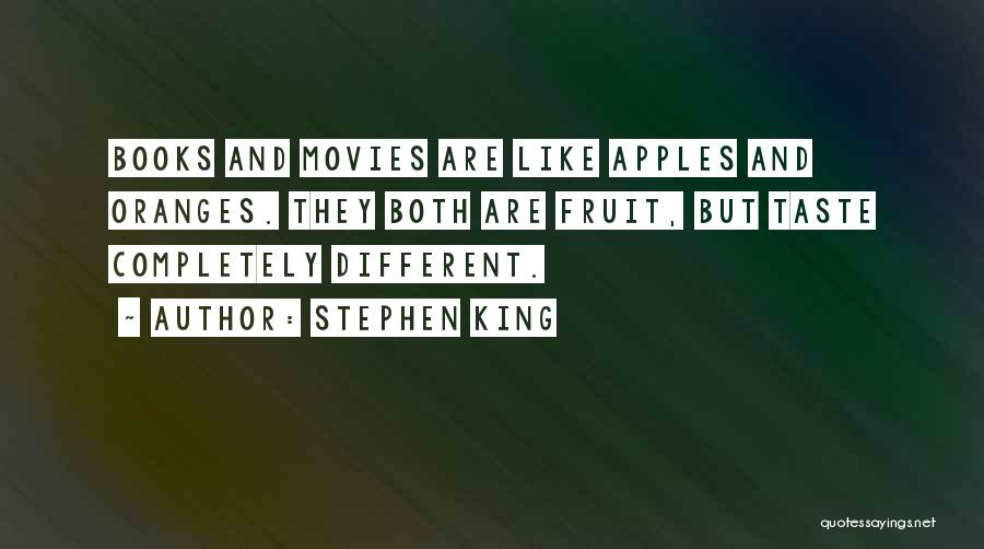 Stephen King Quotes: Books And Movies Are Like Apples And Oranges. They Both Are Fruit, But Taste Completely Different.
