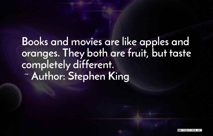 Stephen King Quotes: Books And Movies Are Like Apples And Oranges. They Both Are Fruit, But Taste Completely Different.