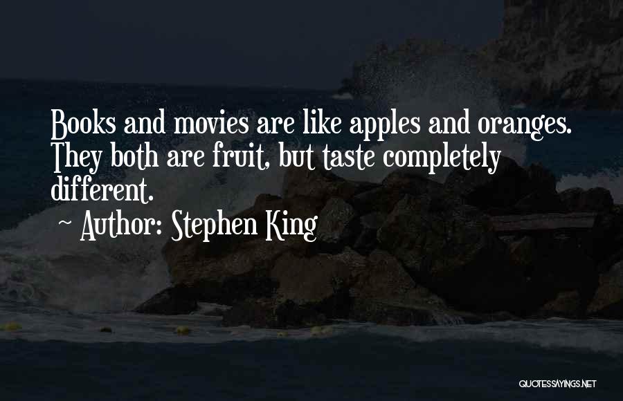 Stephen King Quotes: Books And Movies Are Like Apples And Oranges. They Both Are Fruit, But Taste Completely Different.
