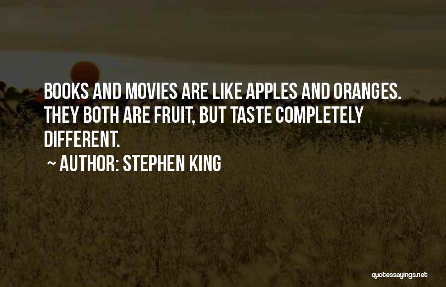 Stephen King Quotes: Books And Movies Are Like Apples And Oranges. They Both Are Fruit, But Taste Completely Different.