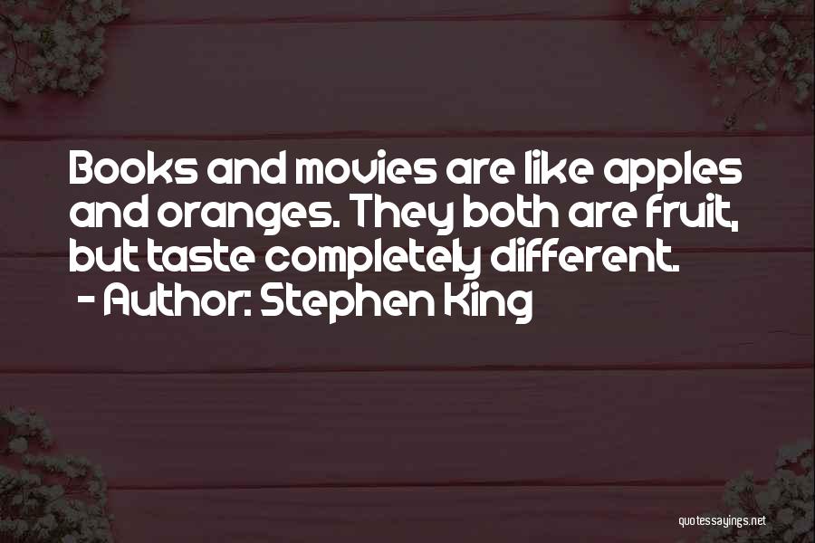 Stephen King Quotes: Books And Movies Are Like Apples And Oranges. They Both Are Fruit, But Taste Completely Different.