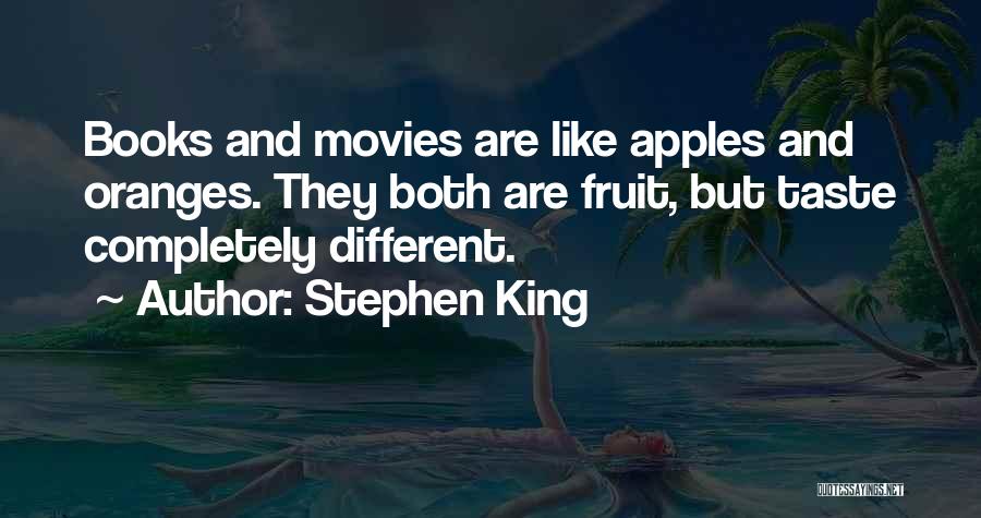 Stephen King Quotes: Books And Movies Are Like Apples And Oranges. They Both Are Fruit, But Taste Completely Different.