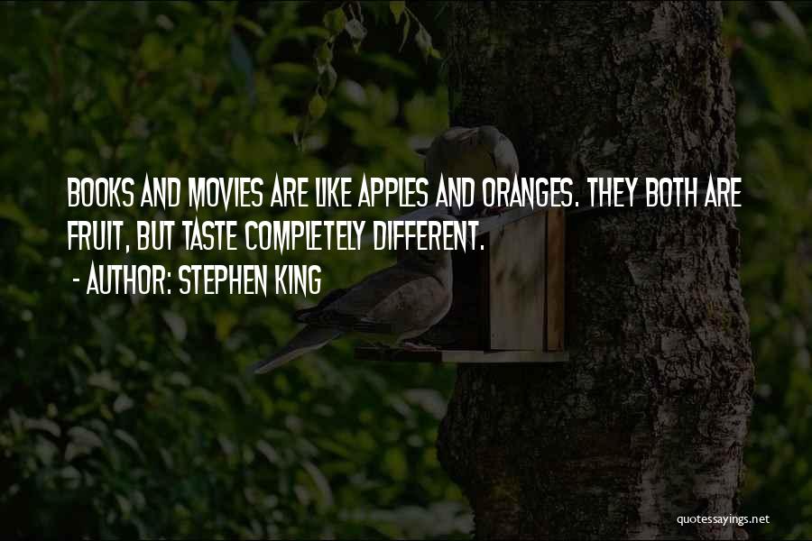 Stephen King Quotes: Books And Movies Are Like Apples And Oranges. They Both Are Fruit, But Taste Completely Different.