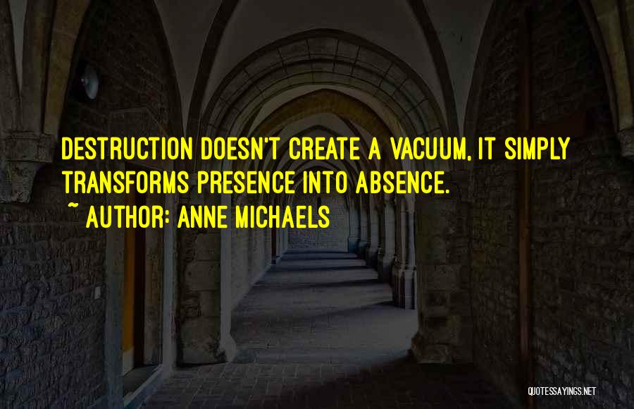 Anne Michaels Quotes: Destruction Doesn't Create A Vacuum, It Simply Transforms Presence Into Absence.