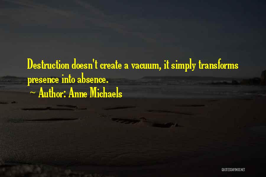 Anne Michaels Quotes: Destruction Doesn't Create A Vacuum, It Simply Transforms Presence Into Absence.