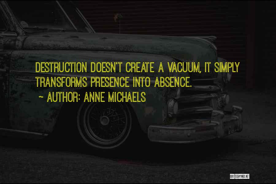 Anne Michaels Quotes: Destruction Doesn't Create A Vacuum, It Simply Transforms Presence Into Absence.