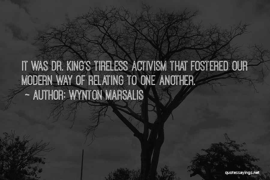 Wynton Marsalis Quotes: It Was Dr. King's Tireless Activism That Fostered Our Modern Way Of Relating To One Another.