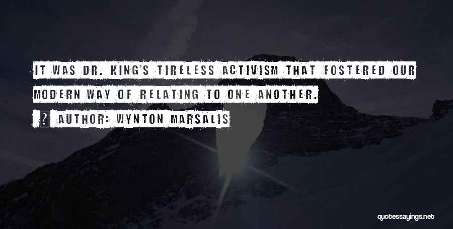 Wynton Marsalis Quotes: It Was Dr. King's Tireless Activism That Fostered Our Modern Way Of Relating To One Another.