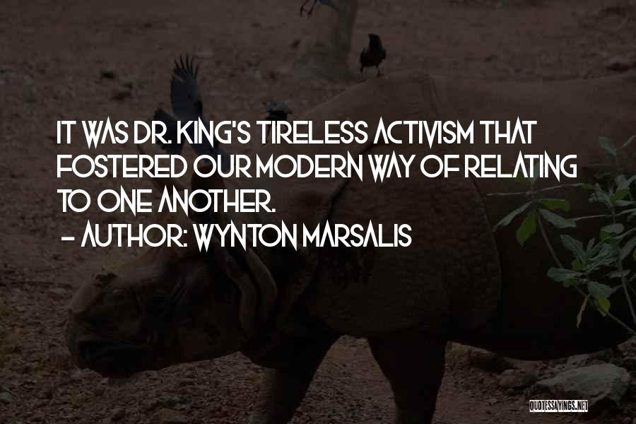 Wynton Marsalis Quotes: It Was Dr. King's Tireless Activism That Fostered Our Modern Way Of Relating To One Another.