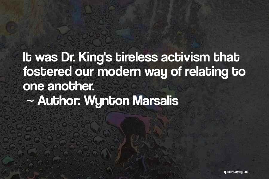 Wynton Marsalis Quotes: It Was Dr. King's Tireless Activism That Fostered Our Modern Way Of Relating To One Another.