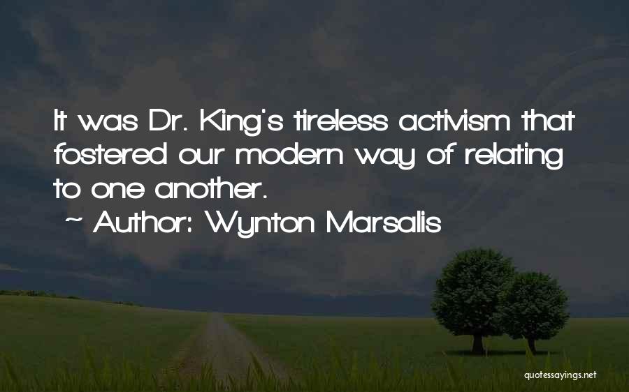 Wynton Marsalis Quotes: It Was Dr. King's Tireless Activism That Fostered Our Modern Way Of Relating To One Another.