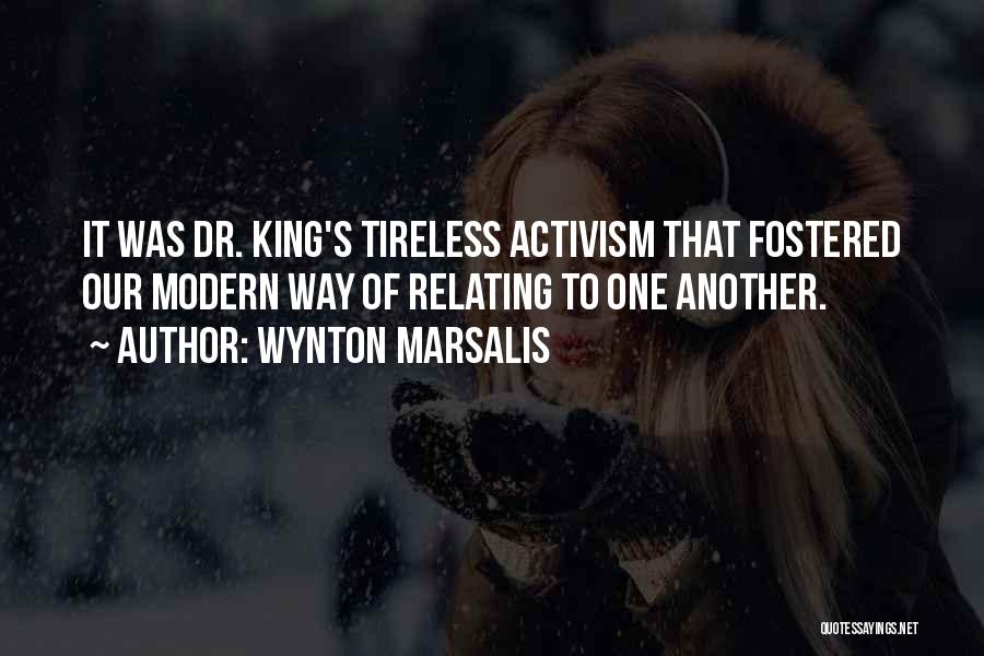 Wynton Marsalis Quotes: It Was Dr. King's Tireless Activism That Fostered Our Modern Way Of Relating To One Another.