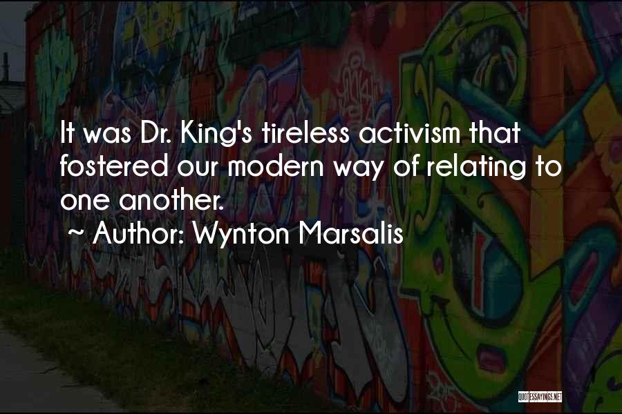 Wynton Marsalis Quotes: It Was Dr. King's Tireless Activism That Fostered Our Modern Way Of Relating To One Another.