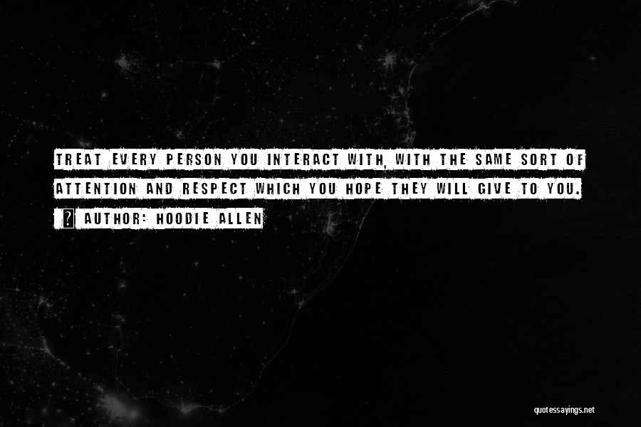 Hoodie Allen Quotes: Treat Every Person You Interact With, With The Same Sort Of Attention And Respect Which You Hope They Will Give