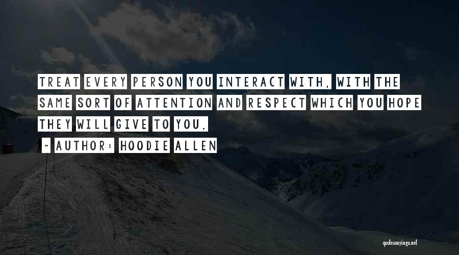 Hoodie Allen Quotes: Treat Every Person You Interact With, With The Same Sort Of Attention And Respect Which You Hope They Will Give