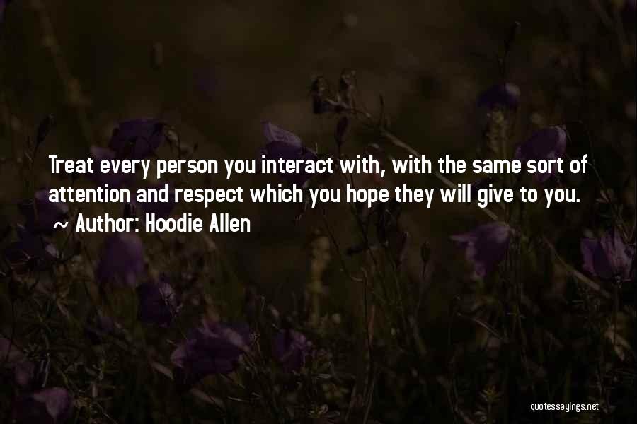 Hoodie Allen Quotes: Treat Every Person You Interact With, With The Same Sort Of Attention And Respect Which You Hope They Will Give