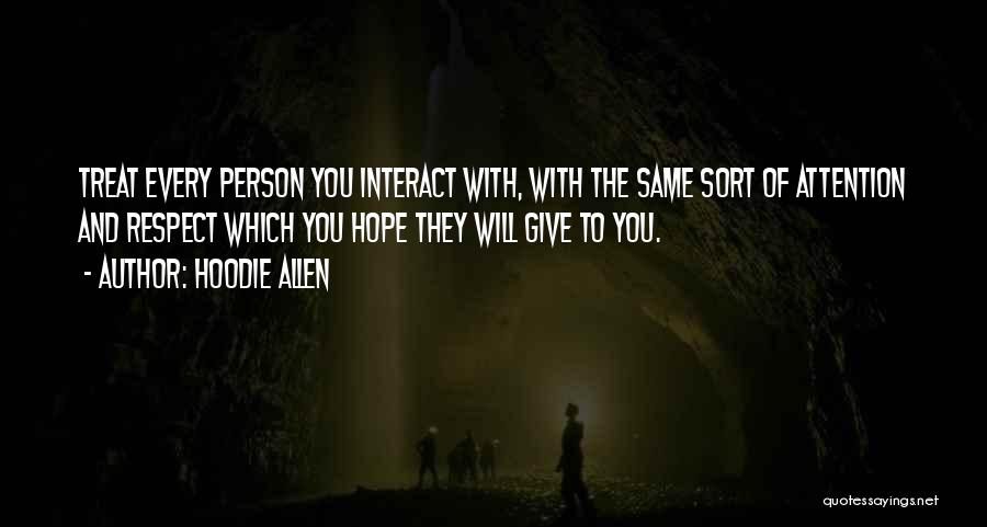 Hoodie Allen Quotes: Treat Every Person You Interact With, With The Same Sort Of Attention And Respect Which You Hope They Will Give