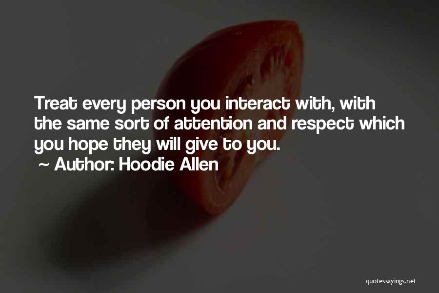 Hoodie Allen Quotes: Treat Every Person You Interact With, With The Same Sort Of Attention And Respect Which You Hope They Will Give
