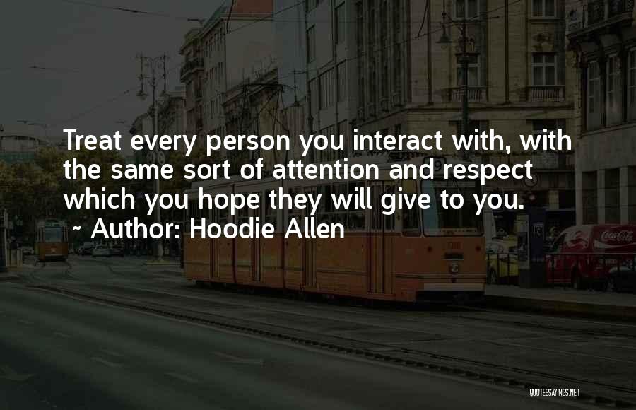 Hoodie Allen Quotes: Treat Every Person You Interact With, With The Same Sort Of Attention And Respect Which You Hope They Will Give